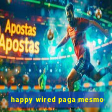 happy wired paga mesmo